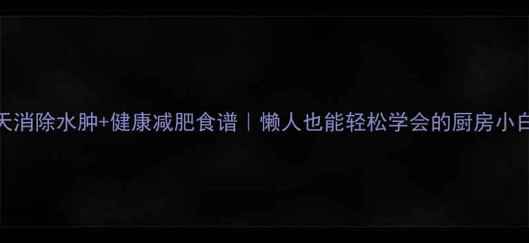 图片 💦28天消除水肿+健康减肥食谱｜懒人也能轻松学会的厨房小白食谱