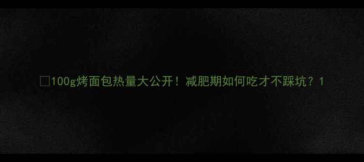 图片 🔥100g烤面包热量大公开！减肥期如何吃才不踩坑？1