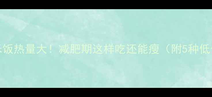 图片 🔥100g蒸米饭热量大！减肥期这样吃还能瘦（附5种低卡替代法）