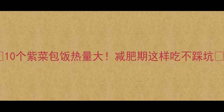 图片 🔥10个紫菜包饭热量大！减肥期这样吃不踩坑🔥1