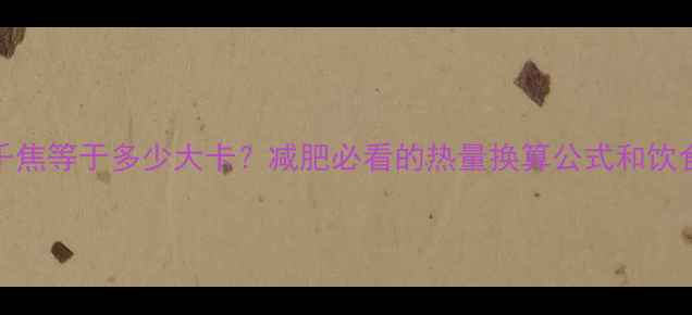 图片 🔥220千焦等于多少大卡？减肥必看的热量换算公式和饮食技巧1