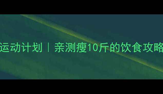 图片 🔥28天健康食谱+运动计划｜亲测瘦10斤的饮食攻略（附每日三餐）1