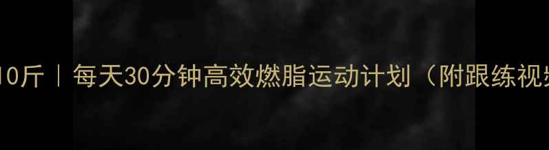 图片 🔥28天瘦10斤｜每天30分钟高效燃脂运动计划（附跟练视频链接）1