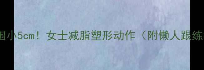 图片 🔥28天腰围小5cm！女士减脂塑形动作（附懒人跟练教程）🔥1