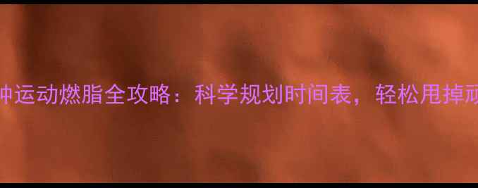 图片 🔥30分钟运动燃脂全攻略：科学规划时间表，轻松甩掉顽固脂肪
