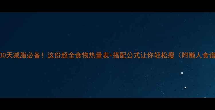 图片 🔥30天减脂必备！这份超全食物热量表+搭配公式让你轻松瘦（附懒人食谱）