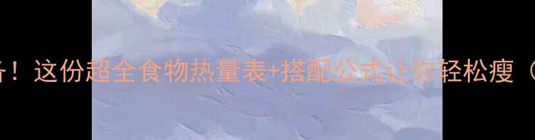 图片 🔥30天减脂必备！这份超全食物热量表+搭配公式让你轻松瘦（附懒人食谱）1