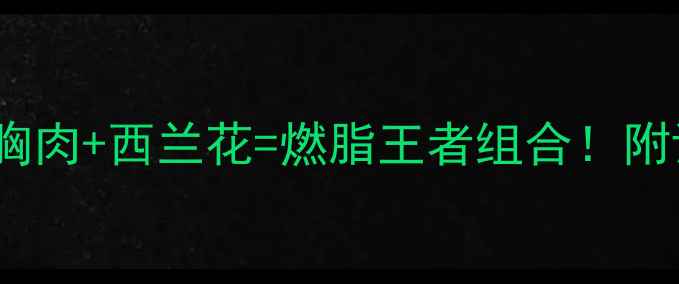 图片 🔥30天减脂计划鸡胸肉+西兰花=燃脂王者组合！附详细食谱+搭配公式