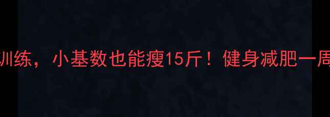 图片 🔥30天减脂计划｜每周3次训练，小基数也能瘦15斤！健身减肥一周几次？这篇干货请收好！1