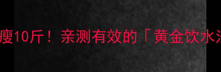 图片 🔥30天喝水瘦10斤！亲测有效的「黄金饮水法」来了💧1