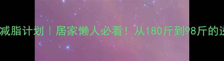 图片 🔥30天徒手减脂计划｜居家懒人必看！从180斤到98斤的逆袭日记🔥1