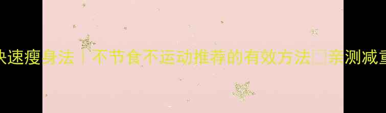 图片 🔥30天快速瘦身法｜不节食不运动推荐的有效方法✅亲测减重8-12斤