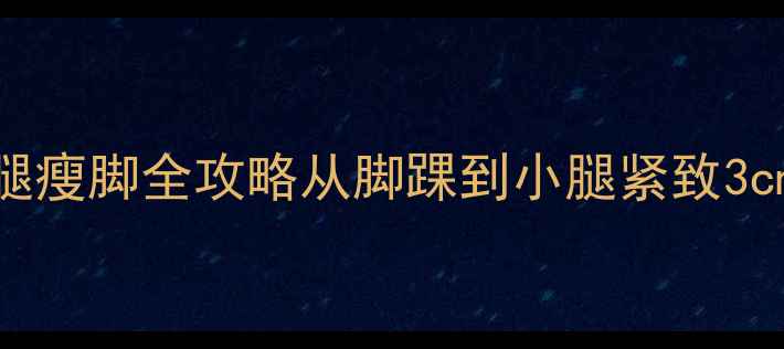 图片 🔥30天瘦腿瘦脚全攻略从脚踝到小腿紧致3cm的秘诀✨