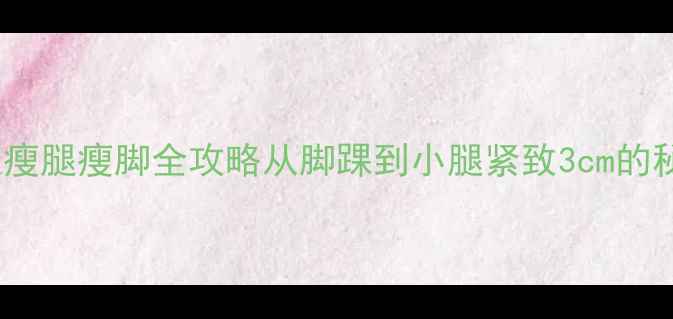 图片 🔥30天瘦腿瘦脚全攻略从脚踝到小腿紧致3cm的秘诀✨1
