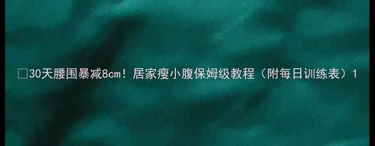 图片 🔥30天腰围暴减8cm！居家瘦小腹保姆级教程（附每日训练表）1