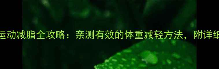 图片 🔥30天运动减脂全攻略：亲测有效的体重减轻方法，附详细计划表