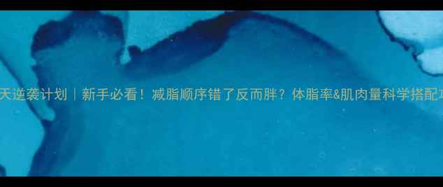 图片 🔥30天逆袭计划｜新手必看！减脂顺序错了反而胖？体脂率&肌肉量科学搭配攻略1