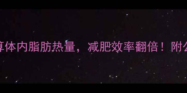 图片 🔥3步计算法：精准计算体内脂肪热量，减肥效率翻倍！附公式+每日热量消耗表🔥