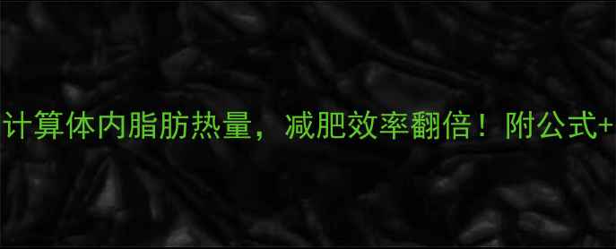图片 🔥3步计算法：精准计算体内脂肪热量，减肥效率翻倍！附公式+每日热量消耗表🔥1
