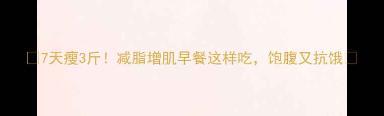 图片 🔥7天瘦3斤！减脂增肌早餐这样吃，饱腹又抗饿🔥