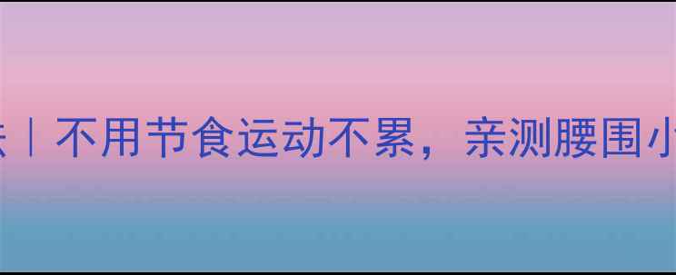 图片 🔥7天高效减重法｜不用节食运动不累，亲测腰围小5cm的懒人攻略1