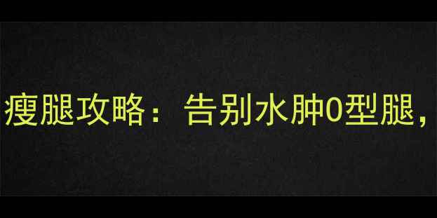 图片 🔥久坐族必看！3周瘦腿攻略：告别水肿O型腿，线条紧致美过健身