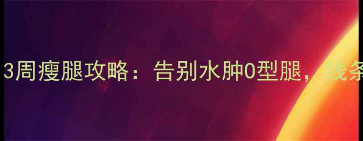 图片 🔥久坐族必看！3周瘦腿攻略：告别水肿O型腿，线条紧致美过健身1