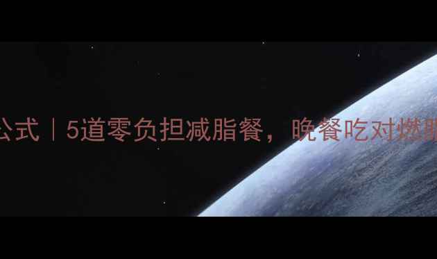 图片 🔥低卡晚餐公式｜5道零负担减脂餐，晚餐吃对燃脂效率翻倍！
