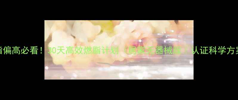 图片 🔥体脂偏高必看！30天高效燃脂计划（居家无器械版｜认证科学方案）✨