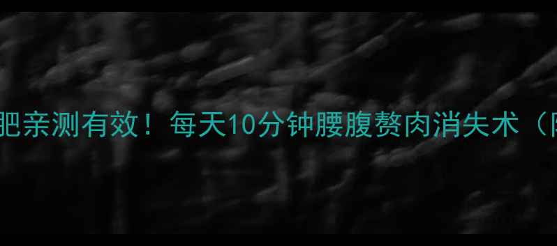 图片 🔥俯身动作减肥亲测有效！每天10分钟腰腹赘肉消失术（附详细教程）1