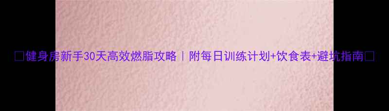 图片 🔥健身房新手30天高效燃脂攻略｜附每日训练计划+饮食表+避坑指南✨