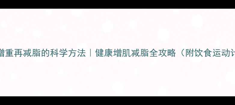 图片 🔥先增重再减脂的科学方法｜健康增肌减脂全攻略（附饮食运动计划）