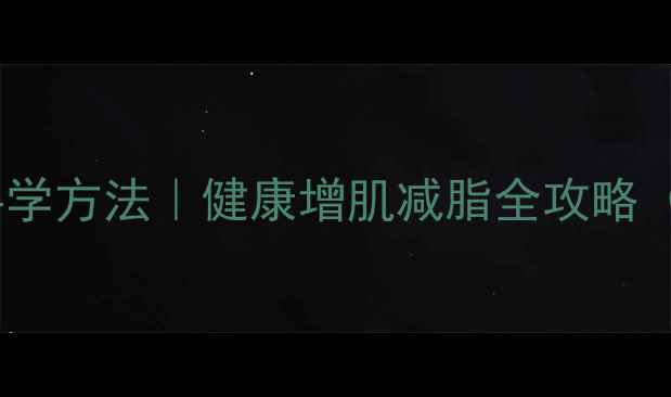 图片 🔥先增重再减脂的科学方法｜健康增肌减脂全攻略（附饮食运动计划）1