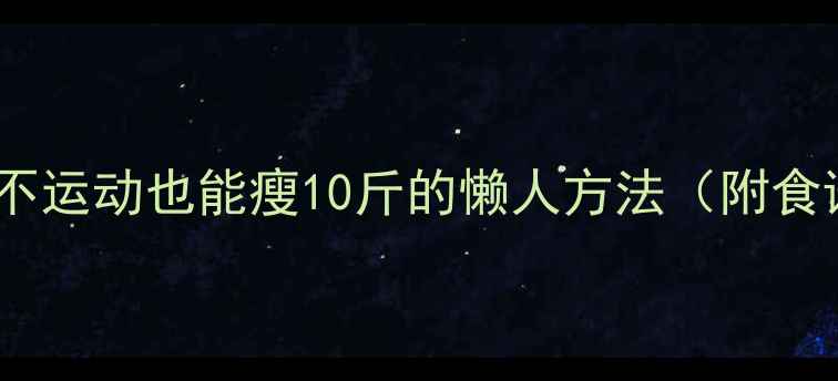 图片 🔥冬天不节食不运动也能瘦10斤的懒人方法（附食谱+时间表）💡