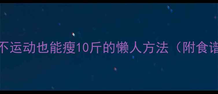 图片 🔥冬天不节食不运动也能瘦10斤的懒人方法（附食谱+时间表）💡1