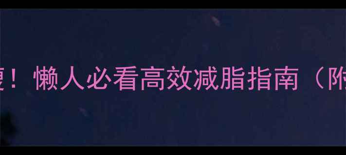 图片 🔥冬天在家也能瘦！懒人必看高效减脂指南（附动作图+饮食表）