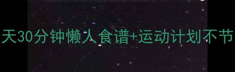 图片 🔥冬季减肥黄金期！每天30分钟懒人食谱+运动计划不节食不挨饿躺赢20斤肉！