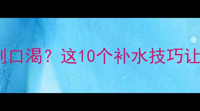 图片 🔥减肥健身后特别口渴？这10个补水技巧让身体秒回血！💦1