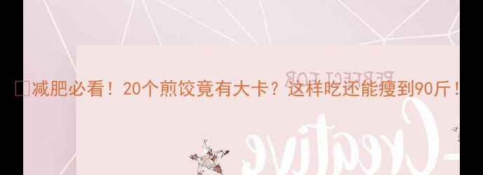 图片 🔥减肥必看！20个煎饺竟有大卡？这样吃还能瘦到90斤！