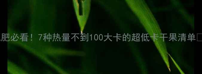 图片 🔥减肥必看！7种热量不到100大卡的超低卡干果清单💪✨1