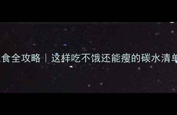 图片 🔥减肥必看！低卡主食全攻略｜这样吃不饿还能瘦的碳水清单（附热量表+食谱）
