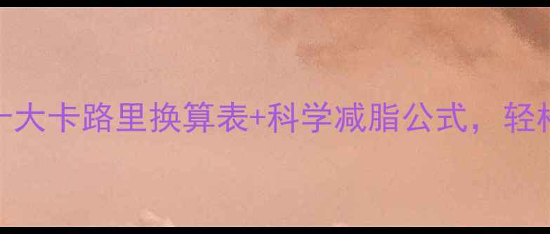 图片 🔥减肥必看！十大卡路里换算表+科学减脂公式，轻松掌控热量摄入