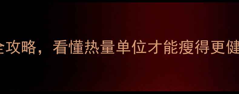 图片 🔥减肥必看！千卡VS大卡换算全攻略，看懂热量单位才能瘦得更健康！附公式表+食物热量对照表