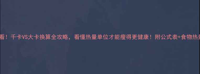 图片 🔥减肥必看！千卡VS大卡换算全攻略，看懂热量单位才能瘦得更健康！附公式表+食物热量对照表1