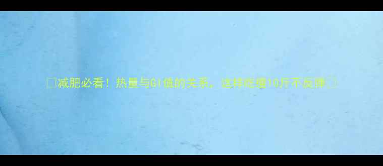 图片 🔥减肥必看！热量与GI值的关系，这样吃瘦10斤不反弹🔥