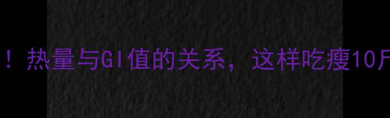图片 🔥减肥必看！热量与GI值的关系，这样吃瘦10斤不反弹🔥1