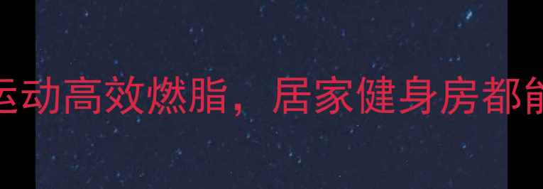 图片 🔥减肥必看！这7类运动高效燃脂，居家健身房都能瘦！附具体计划🔥1