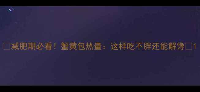 图片 🔥减肥期必看！蟹黄包热量：这样吃不胖还能解馋💥1