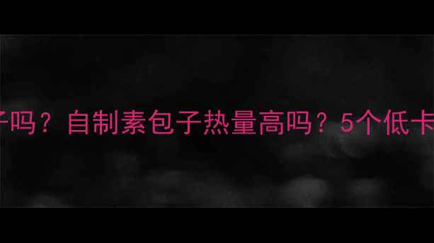 图片 🔥减肥期能吃素包子吗？自制素包子热量高吗？5个低卡技巧让你放心吃💥1