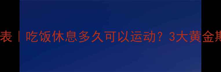 图片 🔥减肥运动时间表｜吃饭休息多久可以运动？3大黄金期+饮食禁忌表🔥